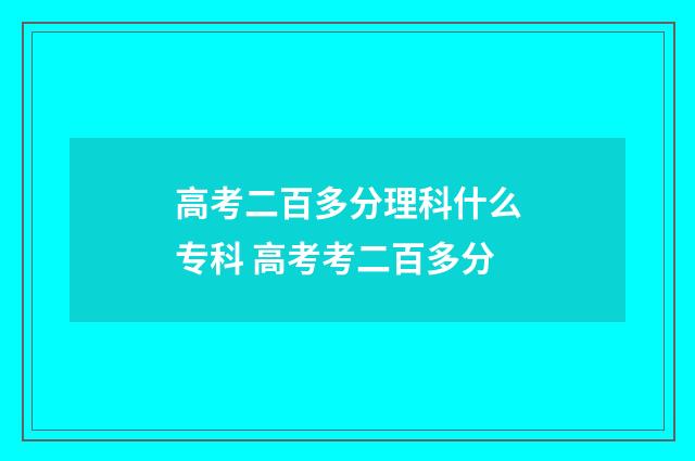高考二百多分理科什么专科 高考考二百多分