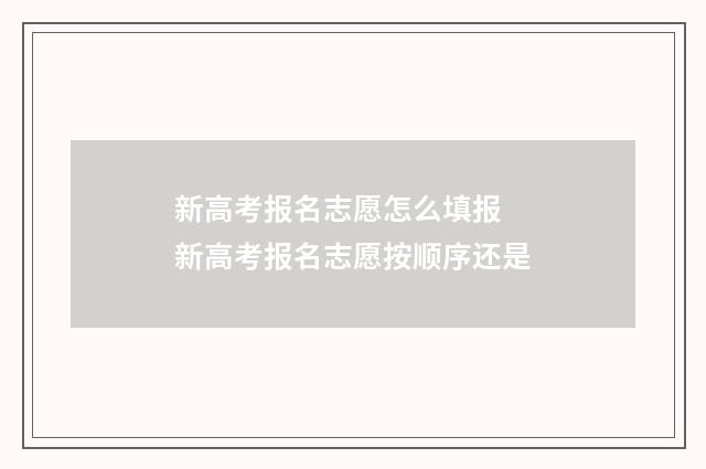 新高考报名志愿怎么填报 新高考报名志愿按顺序还是