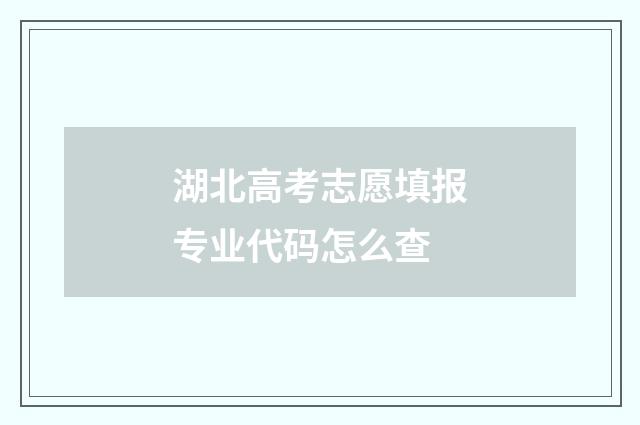 湖北高考志愿填报专业代码怎么查