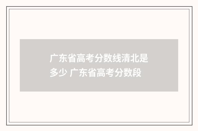 广东省高考分数线清北是多少 广东省高考分数段