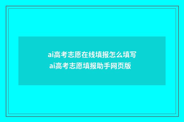 ai高考志愿在线填报怎么填写 ai高考志愿填报助手网页版