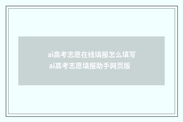 ai高考志愿在线填报怎么填写 ai高考志愿填报助手网页版