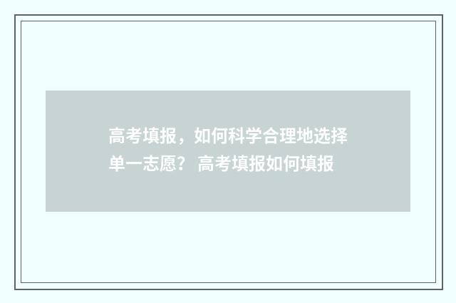 高考填报，如何科学合理地选择单一志愿？ 高考填报如何填报