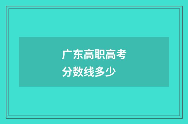 广东高职高考分数线多少