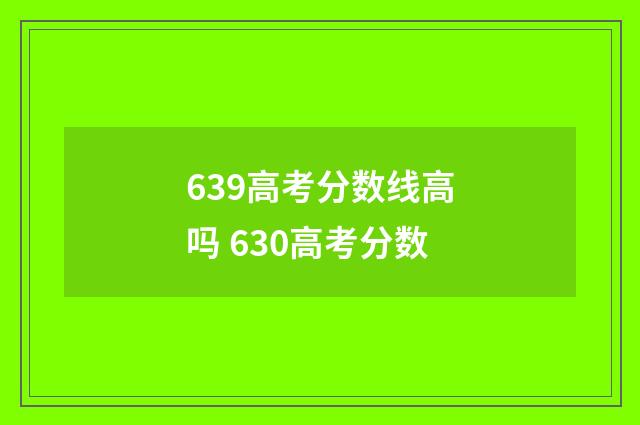 639高考分数线高吗 630高考分数