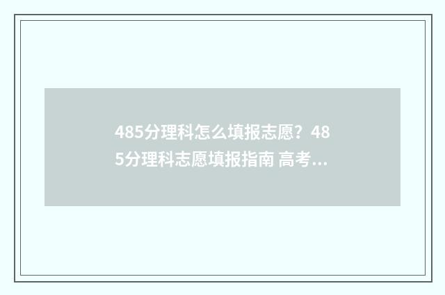 485分理科怎么填报志愿？485分理科志愿填报指南 高考理科485是几本
