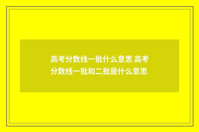 高考分数线一批什么意思 高考分数线一批和二批是什么意思