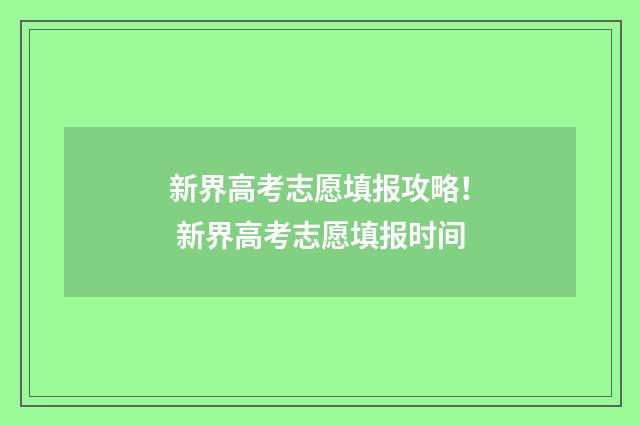 新界高考志愿填报攻略！ 新界高考志愿填报时间