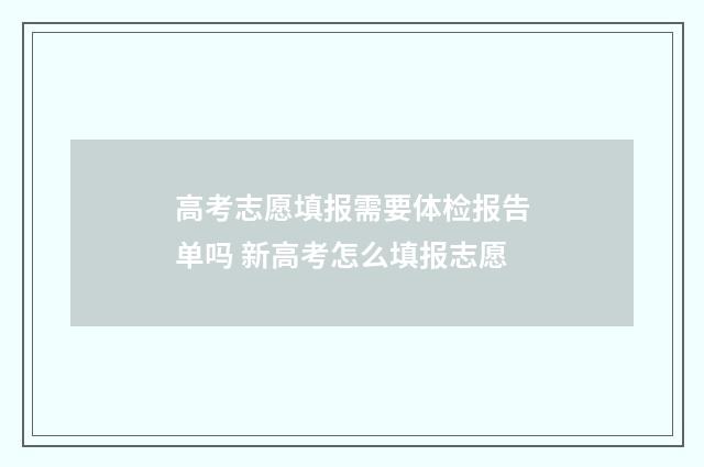 高考志愿填报需要体检报告单吗 新高考怎么填报志愿