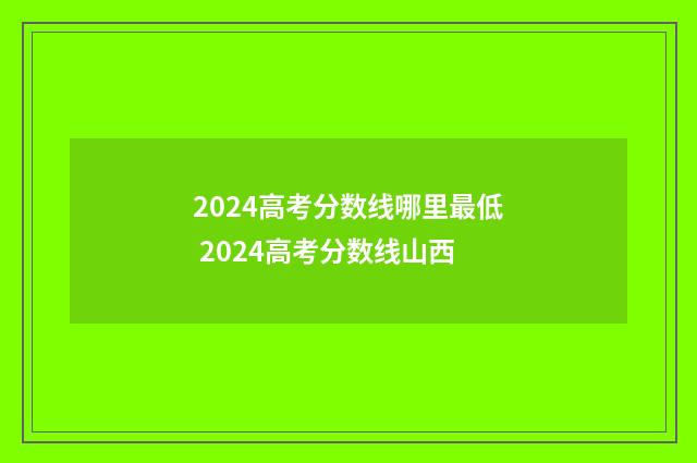 2024高考分数线哪里最低 2024高考分数线山西