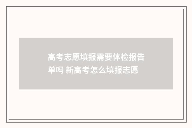 高考志愿填报需要体检报告单吗 新高考怎么填报志愿
