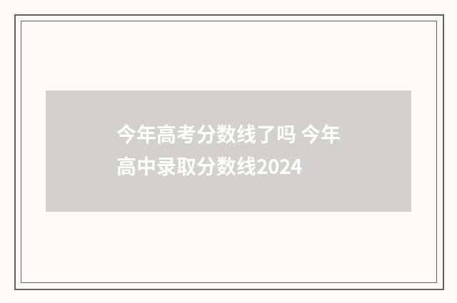 今年高考分数线了吗 今年高中录取分数线2024