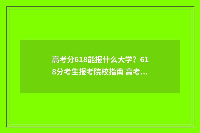 高考分618能报什么大学？618分考生报考院校指南 高考618分能上清华或北大吗