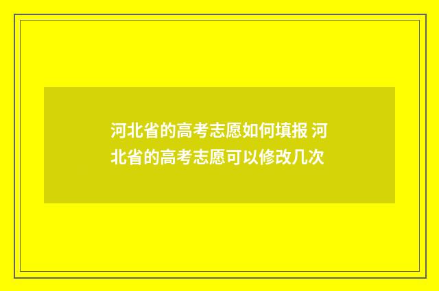 河北省的高考志愿如何填报 河北省的高考志愿可以修改几次
