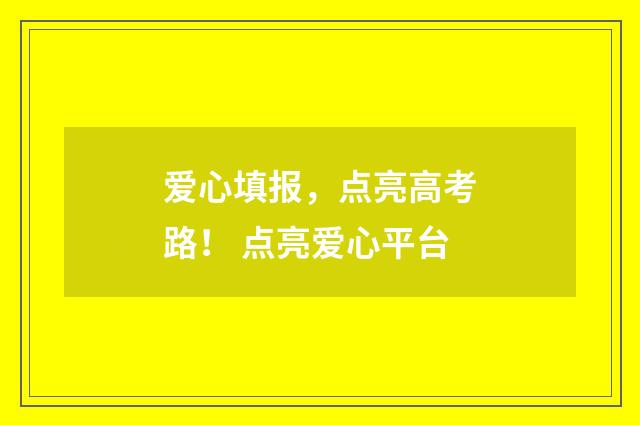 爱心填报，点亮高考路！ 点亮爱心平台