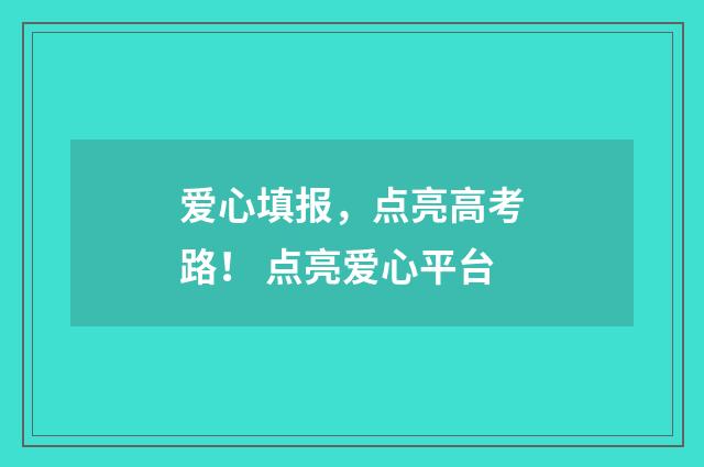 爱心填报，点亮高考路！ 点亮爱心平台