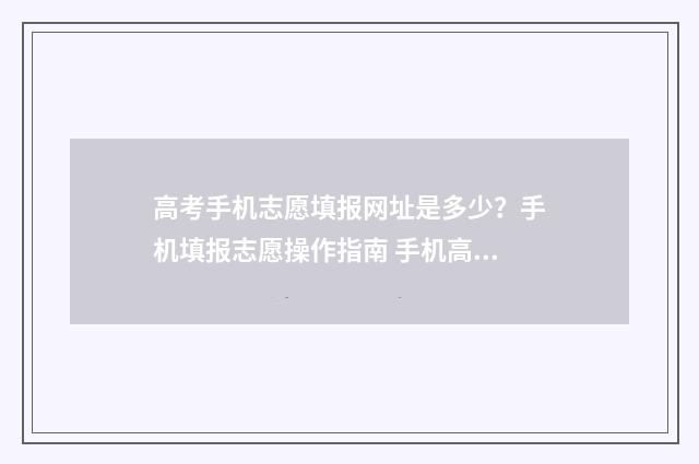 高考手机志愿填报网址是多少？手机填报志愿操作指南 手机高考志愿怎么填