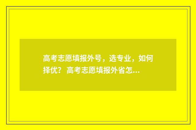 高考志愿填报外号，选专业，如何择优？ 高考志愿填报外省怎么填