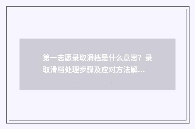 第一志愿录取滑档是什么意思？录取滑档处理步骤及应对方法解析 第一志愿录取率高吗