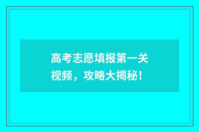 高考志愿填报第一关视频，攻略大揭秘！