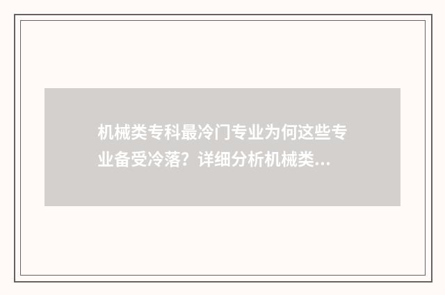 机械类专科最冷门专业为何这些专业备受冷落？详细分析机械类专科冷门专业原因 机械类专业专科