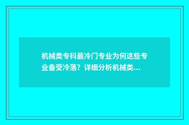 机械类专科最冷门专业为何这些专业备受冷落？详细分析机械类专科冷门专业原因 机械类专业专科