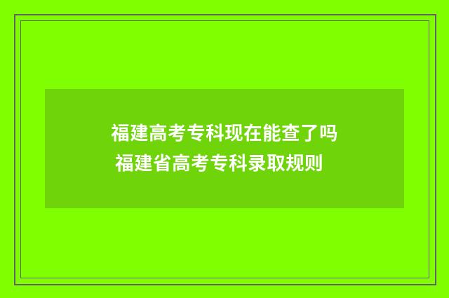 福建高考专科现在能查了吗 福建省高考专科录取规则