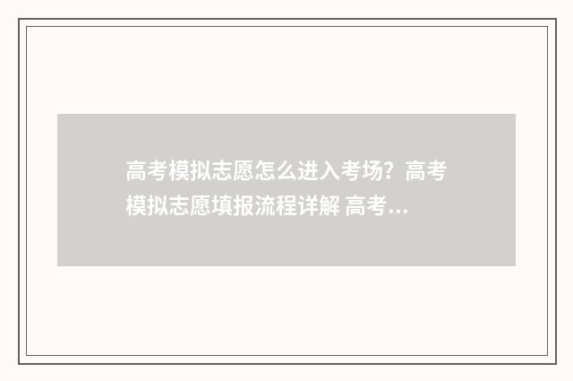 高考模拟志愿怎么进入考场？高考模拟志愿填报流程详解 高考模拟志愿怎么填