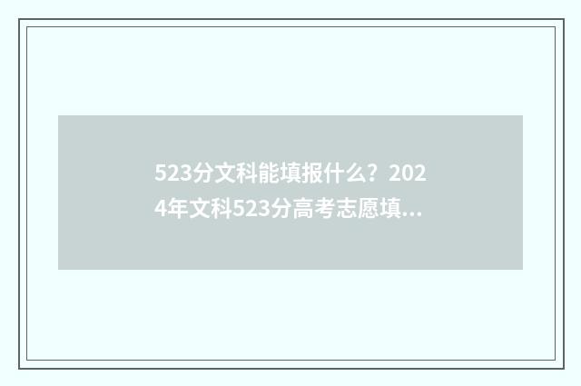 523分文科能填报什么？2024年文科523分高考志愿填报建议 2021年高考文科523分能上什么大学