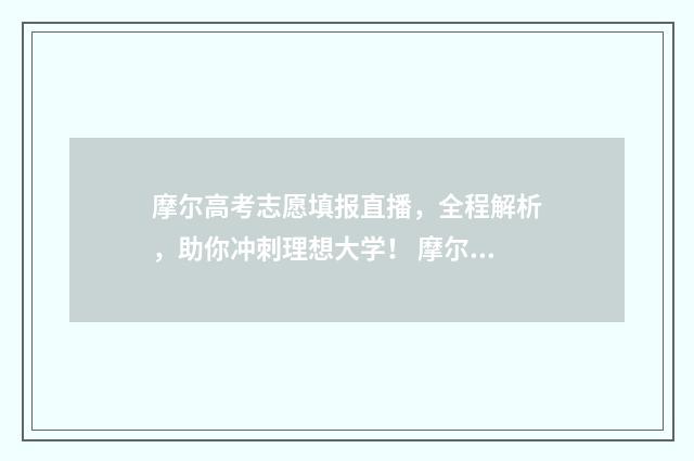 摩尔高考志愿填报直播，全程解析，助你冲刺理想大学！ 摩尔专业