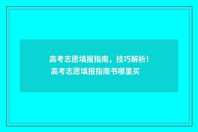 高考志愿填报指南，技巧解析！ 高考志愿填报指南书哪里买