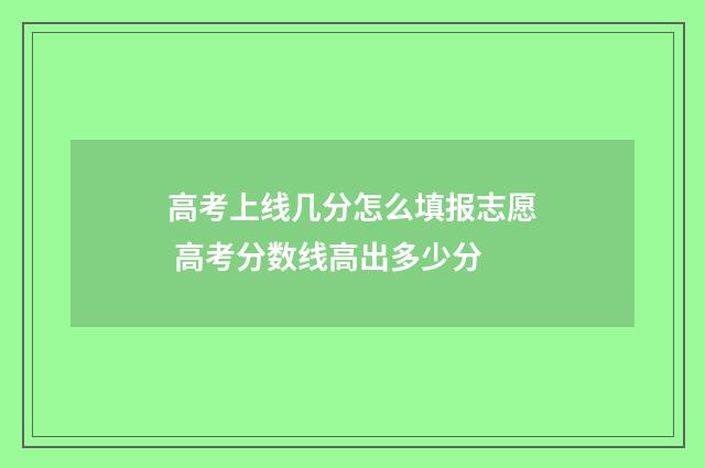 高考上线几分怎么填报志愿 高考分数线高出多少分