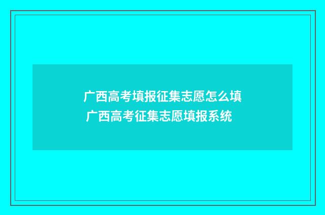 广西高考填报征集志愿怎么填 广西高考征集志愿填报系统