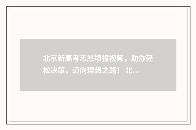 北京新高考志愿填报视频，助你轻松决策，迈向理想之路！ 北京新高考志愿填报范例图片