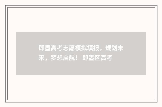 即墨高考志愿模拟填报，规划未来，梦想启航！ 即墨区高考