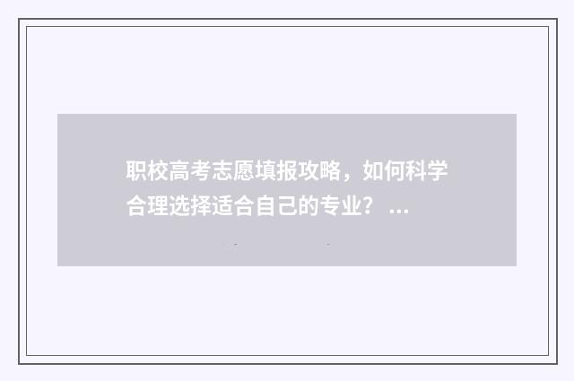 职校高考志愿填报攻略，如何科学合理选择适合自己的专业？ 职校高考志愿填报表