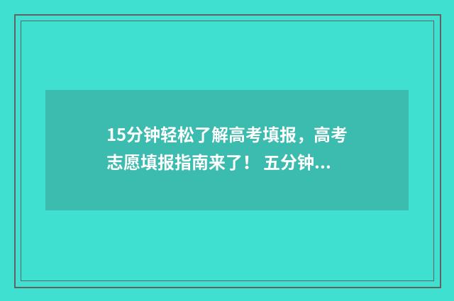 15分钟轻松了解高考填报，高考志愿填报指南来了！ 五分钟解读