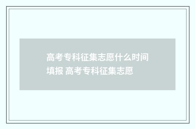高考专科征集志愿什么时间填报 高考专科征集志愿
