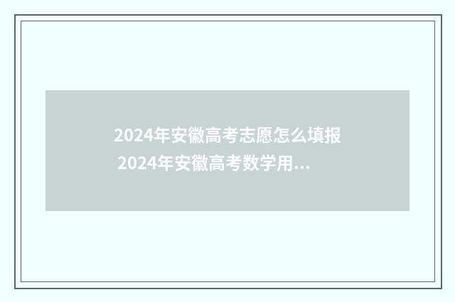 2024年安徽高考志愿怎么填报 2024年安徽高考数学用什么卷