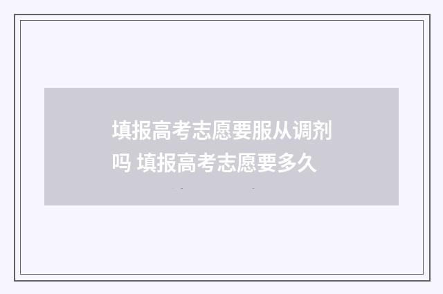 填报高考志愿要服从调剂吗 填报高考志愿要多久