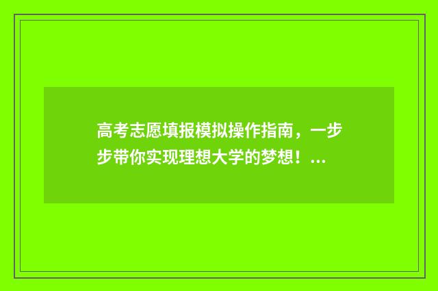 高考志愿填报模拟操作指南，一步步带你实现理想大学的梦想！ 高考志愿填报模拟