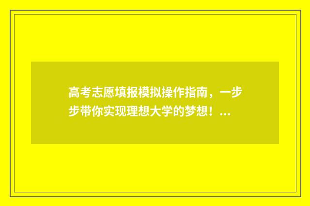 高考志愿填报模拟操作指南，一步步带你实现理想大学的梦想！ 高考志愿填报模拟