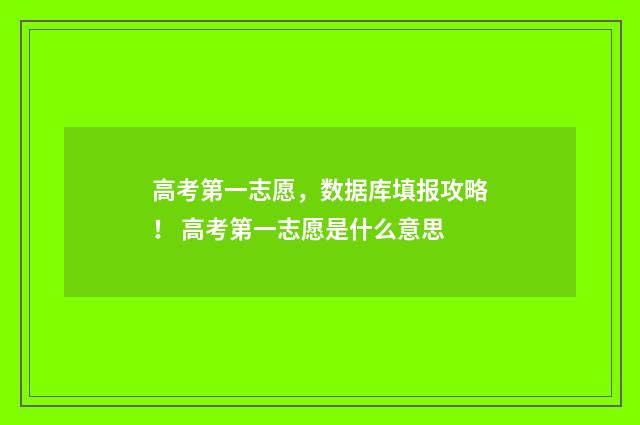 高考第一志愿，数据库填报攻略！ 高考第一志愿是什么意思