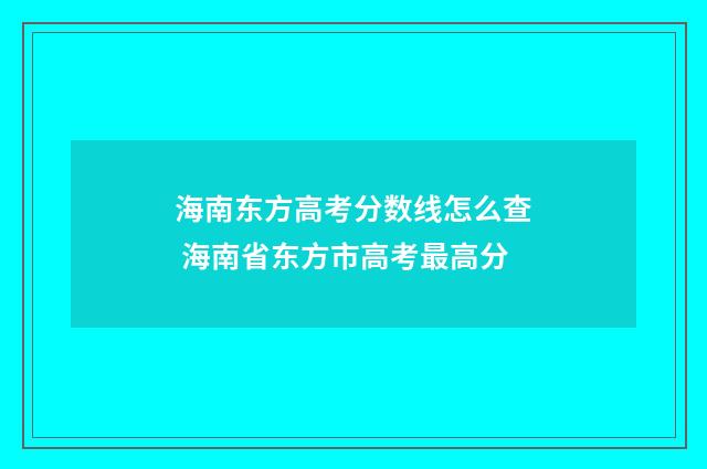 海南东方高考分数线怎么查 海南省东方市高考最高分
