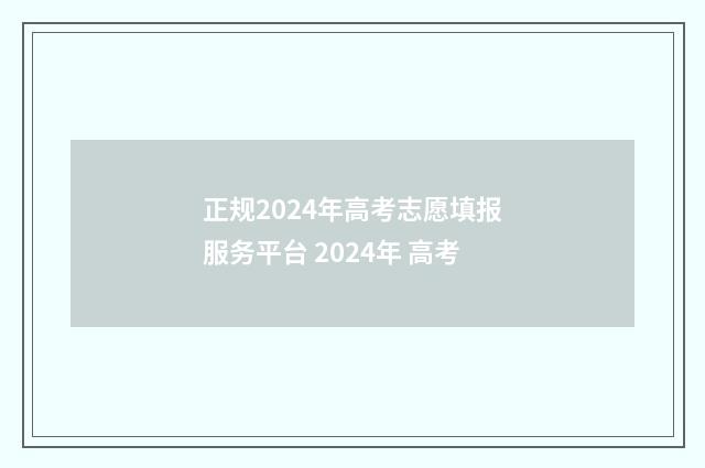 正规2024年高考志愿填报服务平台 2024年 高考