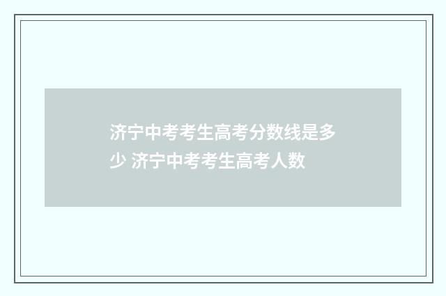 济宁中考考生高考分数线是多少 济宁中考考生高考人数