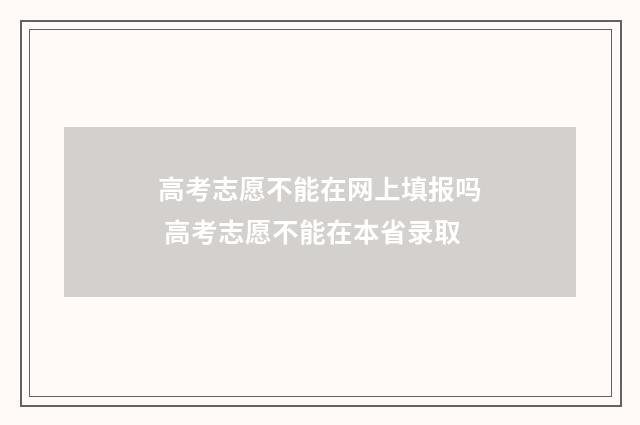 高考志愿不能在网上填报吗 高考志愿不能在本省录取