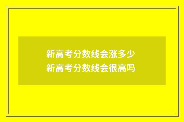 新高考分数线会涨多少 新高考分数线会很高吗