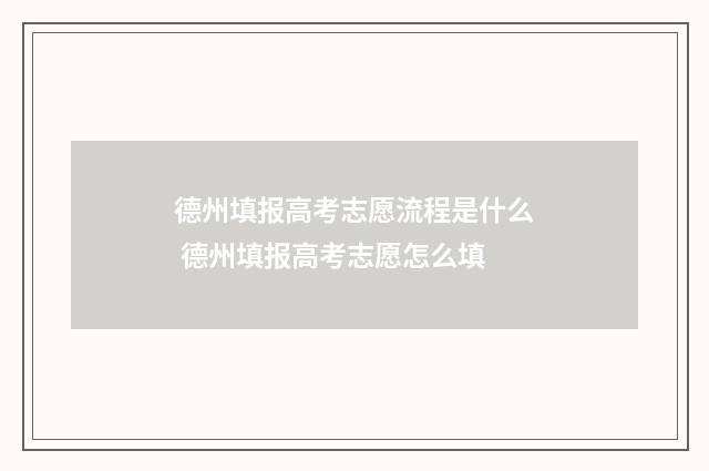 德州填报高考志愿流程是什么 德州填报高考志愿怎么填