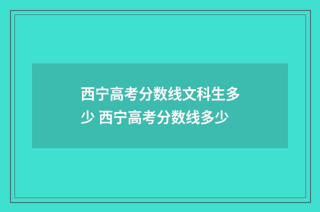 西宁高考分数线文科生多少 西宁高考分数线多少